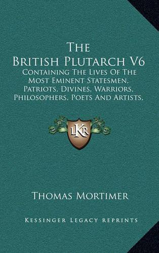 The British Plutarch V6: Containing the Lives of the Most Eminent Statesmen, Patriots, Divines, Warriors, Philosophers, Poets and Artists, of Great Britain and Ireland (1776