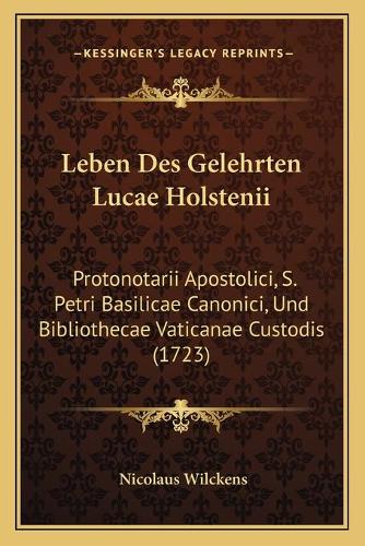 Leben Des Gelehrten Lucae Holstenii: Protonotarii Apostolici, S. Petri Basilicae Canonici, Und Bibliothecae Vaticanae Custodis (1723)(Latin)
