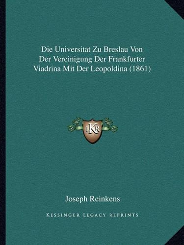 Die Universitat Zu Breslau Von Der Vereinigung Der Frankfurter Viadrina Mit Der Leopoldina (1861)