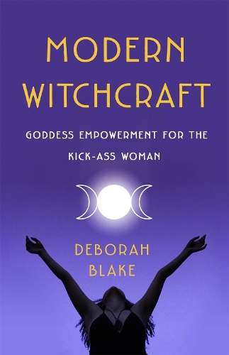 Modern Witchcraft: Goddess Empowerment for the Kick-Ass Woman