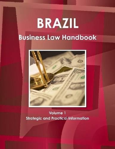 Brazil : Business Law Handbook Volume 1 Strategic And Practical Information For Starting And Conducting Business