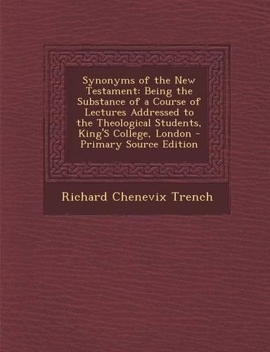 Synonyms of the New Testament: Being the Substance of a Course of Lectures Addressed to the Theological Students, King's College, London: (English)