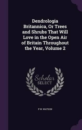 Dendrologia Britannica, Or Trees and Shrubs That Will Love in the Open Air of Britain Throughout the Year, Volume 2: (English)
