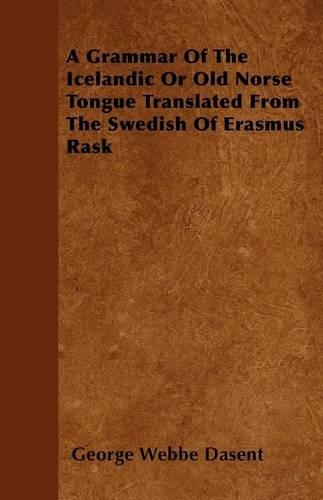 A Grammar Of The Icelandic Or Old Norse Tongue Translated From The Swedish Of Erasmus Rask: (English)