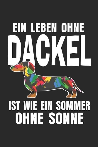 Ein Leben ohne Dackel ist wie ein Sommer ohne Sonne: Notizbuch/Tagebuch/Aufgabenheft/120 Seiten/Blanke Seiten,6x9 Zoll