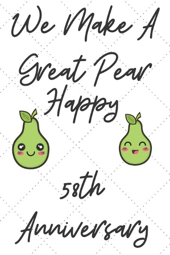 We Make A Great Pear Happy 58th Anniversary: Funny 58th we make a great pear happy anniversary Birthday Gift Journal / Notebook / Diary Quote (6 x 9 - 110 Blank Lined Pages)