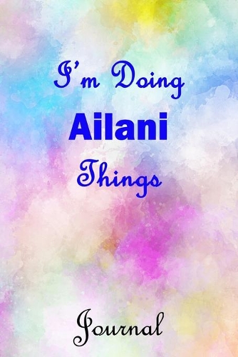 I'm Doing Ailani Things Journal: Ailani First Name Personalized Journal 6x9 Notebook, College Ruled (Lined) blank pages, Cute Pastel Notepad, Watercolor Cover for Girls and Women