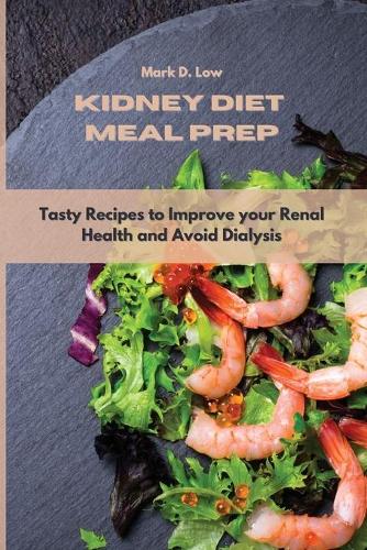 Kidney Diet Meal Prep: Tasty Recipes to Improve your Renal Health and Avoid Dialysis