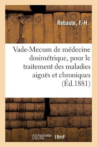 Vade-Mecum de Médecine Dosimétrique, Pour Le Traitement Des Maladies Aiguës Et Chroniques
