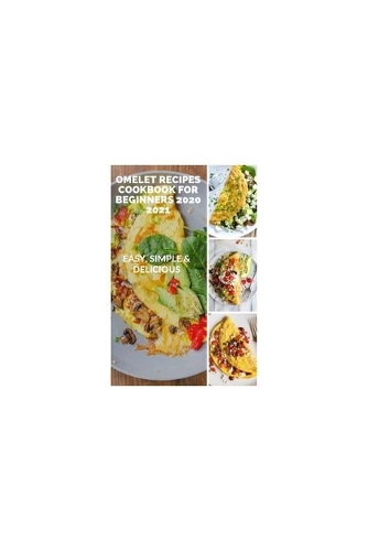 Omelet Recipes Cookbook for Beginners 2020 2021: Easy, Simple & Delicious