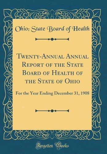 Twenty-Annual Annual Report of the State Board of Health of the State of Ohio: For the Year Ending December 31, 1908 (Classic Reprint)
