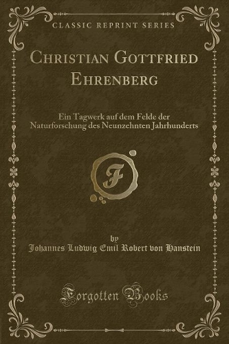 Christian Gottfried Ehrenberg: Ein Tagwerk Auf Dem Felde Der Naturforschung Des Neunzehnten Jahrhunderts (Classic Reprint)