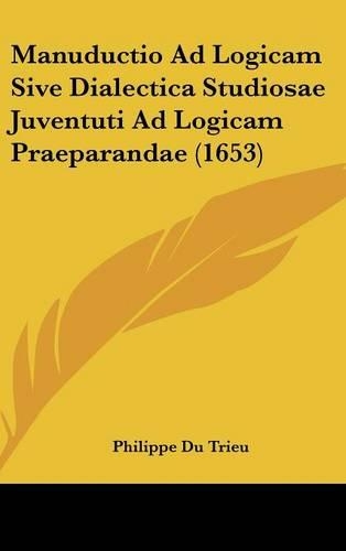 Manuductio Ad Logicam Sive Dialectica Studiosae Juventuti Ad Logicam Praeparandae (1653)