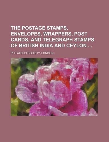 The Postage Stamps, Envelopes, Wrappers, Post Cards, and Telegraph Stamps of British India and Ceylon