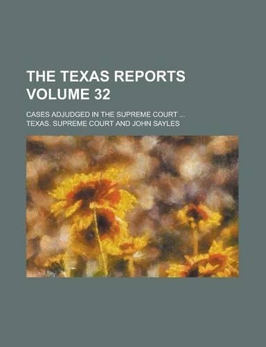 The Texas Reports; Cases Adjudged in the Supreme Court ... Volume 32