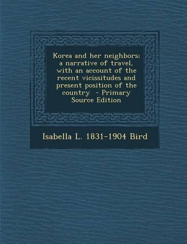 Korea and Her Neighbors; A Narrative of Travel, with an Account of the Recent Vicissitudes and Present Position of the Country - Primary Source Editio