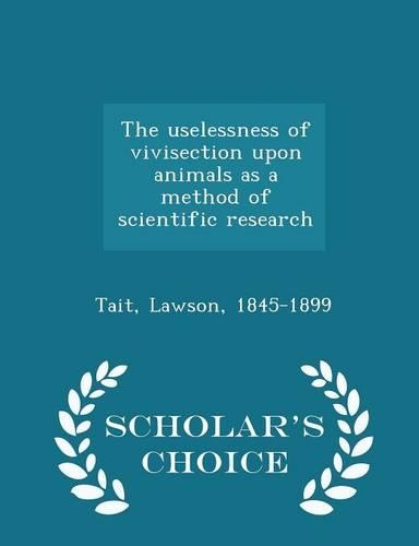The Uselessness of Vivisection Upon Animals as a Method of Scientific Research - Scholar's Choice Edition
