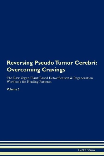 Reversing Pseudo Tumor Cerebri: Overcoming Cravings The Raw Vegan Plant-Based Detoxification & Regeneration Workbook for Healing Patients.Volume 3