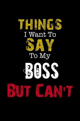 Things I Want to Say to My Boss But Can't 