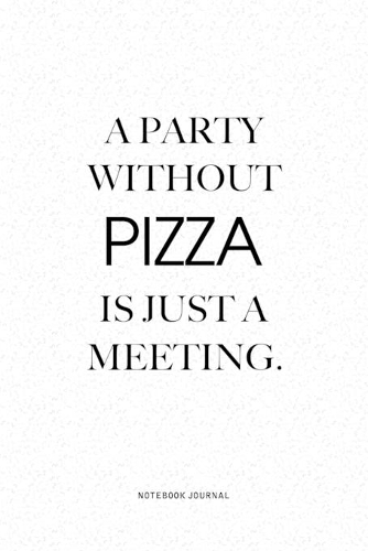 A Party Without Pizza Is Just A Meeting: A 6x9 Inch Notebook Journal Diary With A Bold Text Font Slogan On A Matte Cover and 120 Blank Lined Pages Makes A Great Alternative To A Card