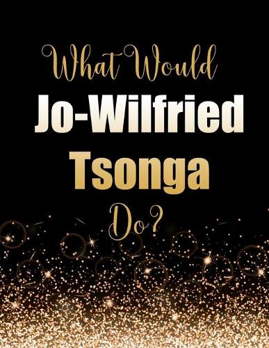 What Would Jo-Wilfried Tsonga Do?: Large Notebook/Diary/Journal for Writing 100 Pages, Gift for Fans of Jo-Wilfried Tsonga Tennis Player