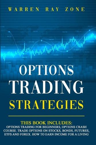 Options Trading Strategies: 2 Books In 1: Options Trading For Beginners, Options Trading Crash Course. Trade Options On Stocks, Bonds, Futures, Etfs And Forex. How To Earn Inco(5 Options Trading)