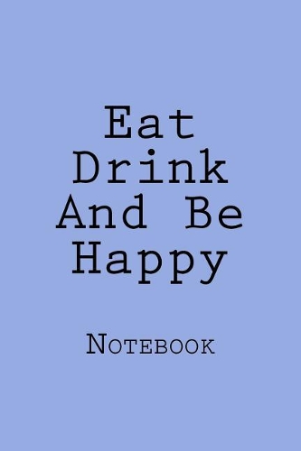 Eat Drink And Be Happy: Designer Notebook with 150 lined pages, 6? x 9?. Glossy softcover, perfect for everyday use. Perfectly spaced between lines to allow plenty of room 
