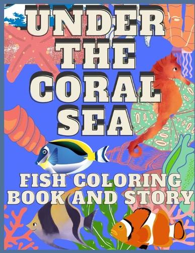 Under the Coral Sea: Fish Coloring Book and Story: Fun Fish Book and Story to Color in for Kids
