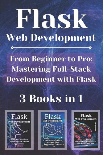 Flask Web Development: 3 Books in 1 - "From Beginner to Pro: Mastering Full-Stack Development with Flask"