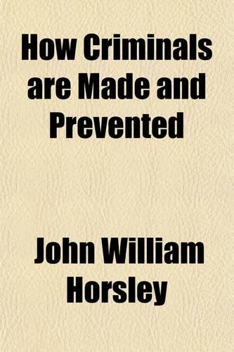 How Criminals Are Made and Prevented; A Retrospect of Forty Years