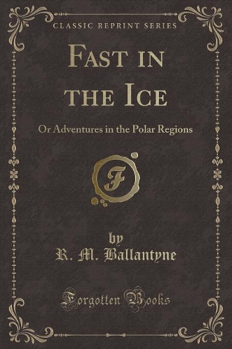 Fast in the Ice: Or Adventures in the Polar Regions (Classic Reprint)