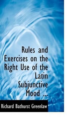 Rules and Exercises on the Right Use of the Latin Subjunctive Mood ...