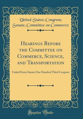 Hearings Before the Committee on Commerce, Science, and Transportation: United States Senate One Hundred Third Congress (Classic Reprint)
