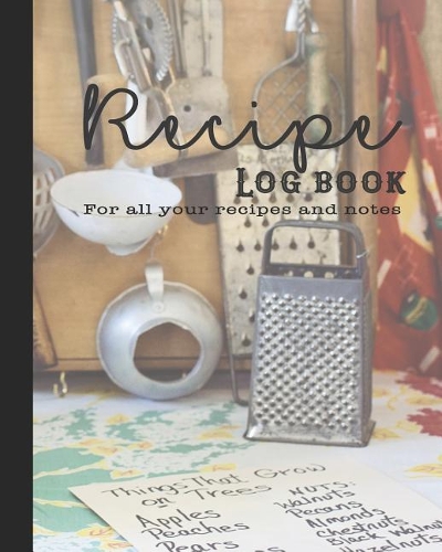 Recipe Log Book: Guided Journal for All Your Recipes and Notes for the Food Lovers Kitchen - The Organically Stocked Kitchen Cover for the Cook Who Likes to Create w
