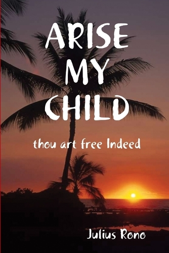 ARISE MY CHILD Thou Art Free Indeed