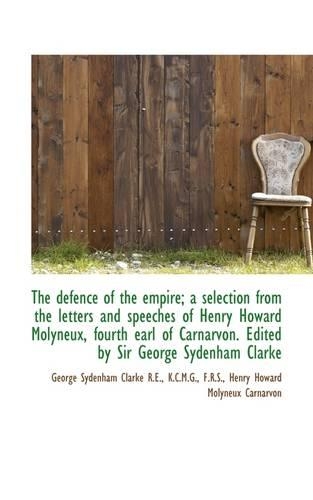 The Defence of the Empire; A Selection from the Letters and Speeches of Henry Howard Molyneux, Fourt