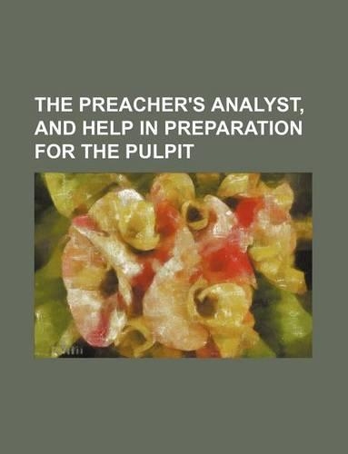 The Preacher's Analyst, and Help in Preparation for the Pulpit: (English)