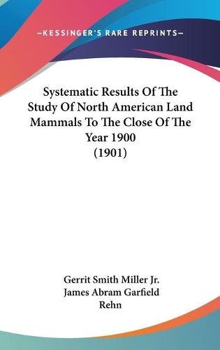 Systematic Results Of The Study Of North American Land Mammals To The Close Of The Year 1900 (1901)
