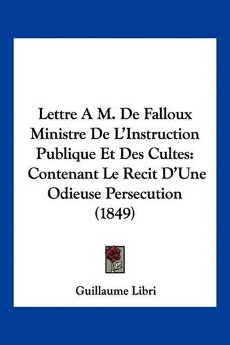 Lettre A M. De Falloux Ministre De L'Instruction Publique Et Des Cultes: Contenant Le Recit D'Une Odieuse Persecution (1849)(French)