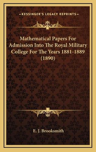 Mathematical Papers For Admission Into The Royal Military College For The Years 1881-1889 (1890)