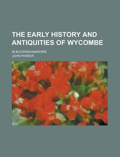 The Early History and Antiquities of Wycombe; In Buckinghamshire