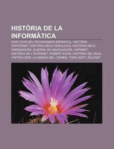 Historia de La Informatica: Edat D'Or del Programari Espanyol, Historia D'Internet, Historia Dels Videojocs, Historia Dels Ordinadors(Catalan)