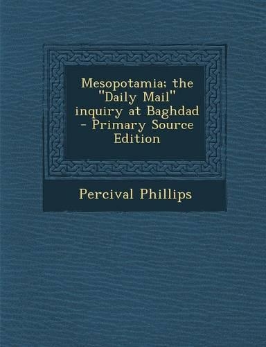 Mesopotamia; The Daily Mail Inquiry at Baghdad - Primary Source Edition