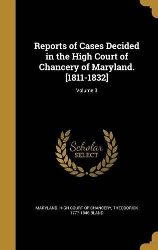 Reports of Cases Decided in the High Court of Chancery of Maryland. [1811-1832]; Volume 3: (English)