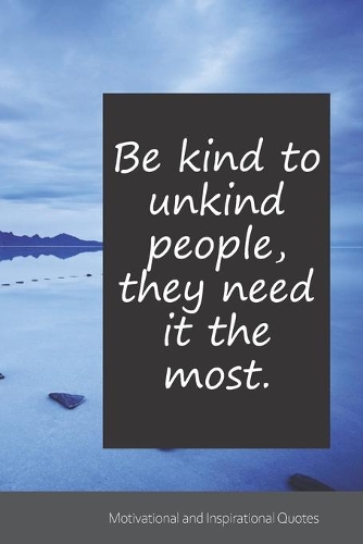Be kind to unkind people, they need it the most.