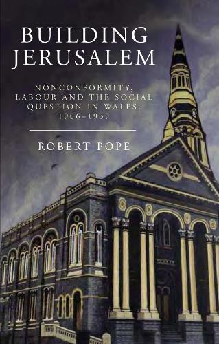Building Jerusalem: Nonconformity, Labour and the Social Question in Wales, 1906-1939(Studies in Welsh History)