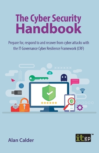 The Cyber Security Handbook – Prepare for, respond to and recover from cyber attacks: Prepare for, respond to and recover from cyber attacks with the IT Governance Cyber Resilience Framework (CRF)