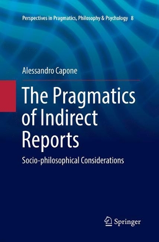 The Pragmatics of Indirect Reports: Socio-philosophical Considerations(8 Perspectives in Pragmatics, Philosophy & Psychology)