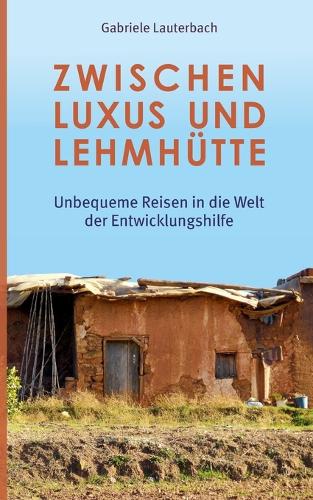 Zwischen Luxus und Lehmhütte: Unbequeme Reisen in die Welt der Entwicklungshilfe