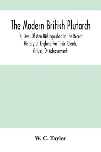 The Modern British Plutarch: Or, Lives Of Men Distinguished In The Recent History Of England For Their Talents, Virtues, Or Achievements